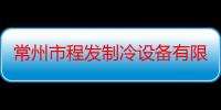 常州市程发制冷设备有限公司（关于常州市程发制冷设备有限公司介绍）