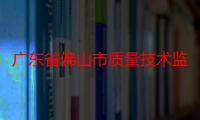 广东省佛山市质量技术监督局稽查分局（关于广东省佛山市质量技术监督局稽查分局介绍）