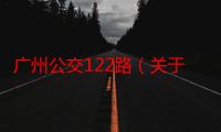 广州公交122路（关于广州公交122路介绍）