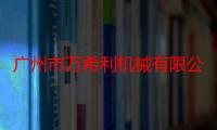 广州市万希利机械有限公司（关于广州市万希利机械有限公司介绍）