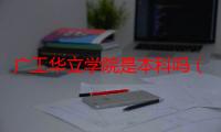 广工华立学院是本科吗（广工华立学院）