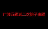 广陵五题其二次韵子由题平山堂（关于广陵五题其二次韵子由题平山堂介绍）