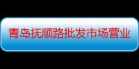 青岛抚顺路批发市场营业时间（青岛佳世客营业时间）