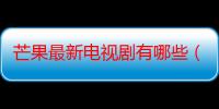 芒果最新电视剧有哪些（2008TVB最新电视剧有哪些）