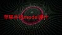 苹果手机model是什么意思（手机中的model是什么意思）