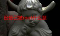 设备已被root什么意思（手机设备被root是什么意思）