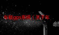 车载gps系统（关于车载gps系统的介绍）