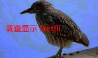 调查显示 Netflix 正在失去更多的长期订户