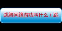 跳舞网络游戏叫什么（跳舞网络游戏）