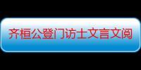 齐桓公登门访士文言文阅读答案（齐桓公登门访士）