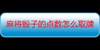 麻将骰子的点数怎么取牌-生活常识