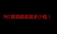 9价宫颈癌疫苗多少钱（一共打几针）