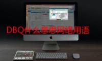 DBQ什么意思网络用语（dbq什么意思网络用意）