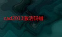 cad2013激活码错误怎么办（AUTOCAD2013为什么激活码总是错误）