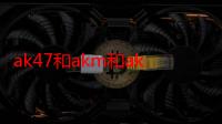 ak47和akm和ak74（AK47A和AK47有什么区别AK47A好用吗）