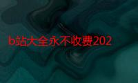 b站大全永不收费2023入口在哪里:-轻松获取最新影视资源