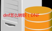 dnf怎么转职（DNF如何转职）