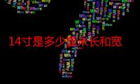 14寸是多少厘米长和宽各是多少（14寸是多少厘米 长宽）