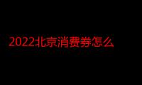 2022北京消费券怎么领