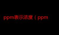 ppm表示浓度（ppm是什么浓度单位）